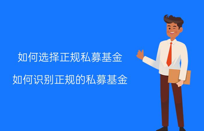 如何选择正规私募基金 如何识别正规的私募基金？